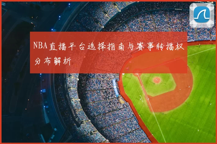 NBA直播平台选择指南与赛事转播权分布解析