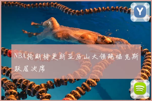 NBA抢断榜更新亚历山大领跑福克斯跃居次席