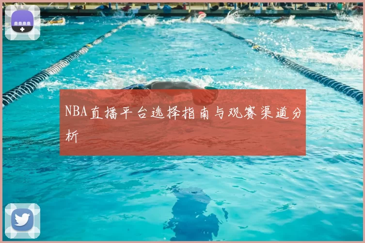 NBA直播平台选择指南与观赛渠道分析