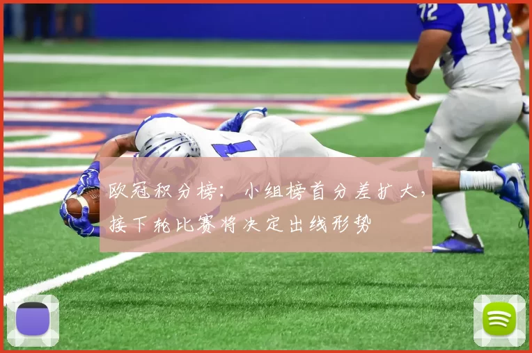 欧冠积分榜：小组榜首分差扩大，接下轮比赛将决定出线形势