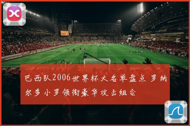 巴西队2006世界杯大名单盘点 罗纳尔多小罗领衔豪华攻击组合
