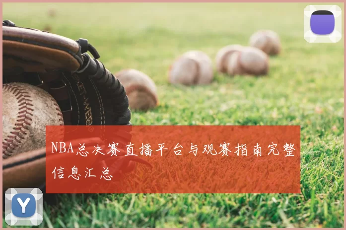 NBA总决赛直播平台与观赛指南完整信息汇总