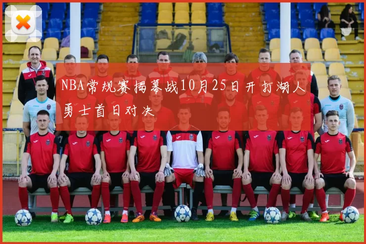NBA常规赛揭幕战10月25日开打湖人勇士首日对决