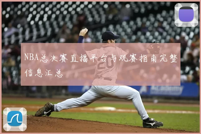 NBA总决赛直播平台与观赛指南完整信息汇总