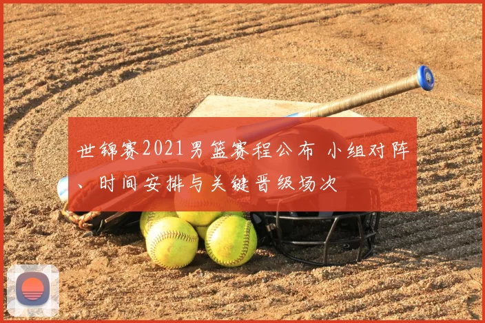 世锦赛2021男篮赛程公布 小组对阵、时间安排与关键晋级场次