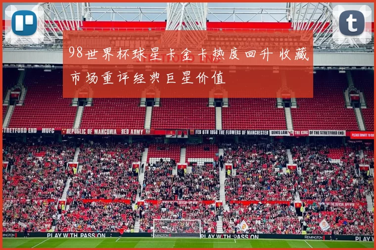 98世界杯球星卡金卡热度回升 收藏市场重评经典巨星价值