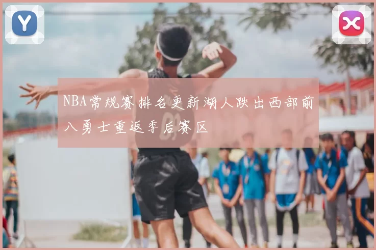 NBA常规赛排名更新湖人跌出西部前八勇士重返季后赛区