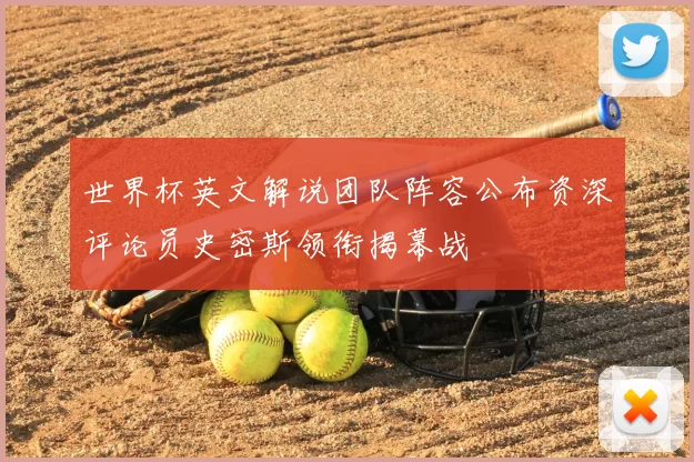 世界杯英文解说团队阵容公布资深评论员史密斯领衔揭幕战