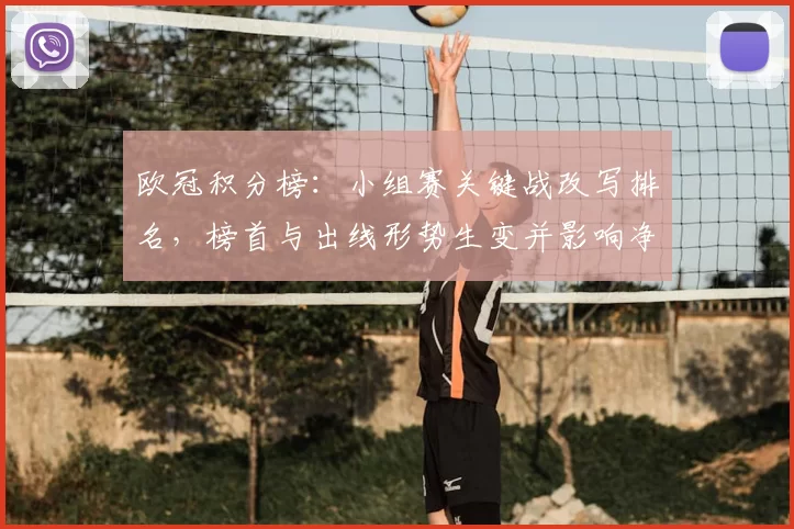 欧冠积分榜:小组赛关键战改写排名,榜首与出线形势生变并影响净胜球差