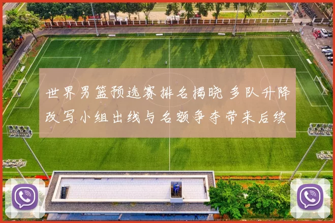 世界男篮预选赛排名揭晓 多队升降改写小组出线与名额争夺带来后续看点